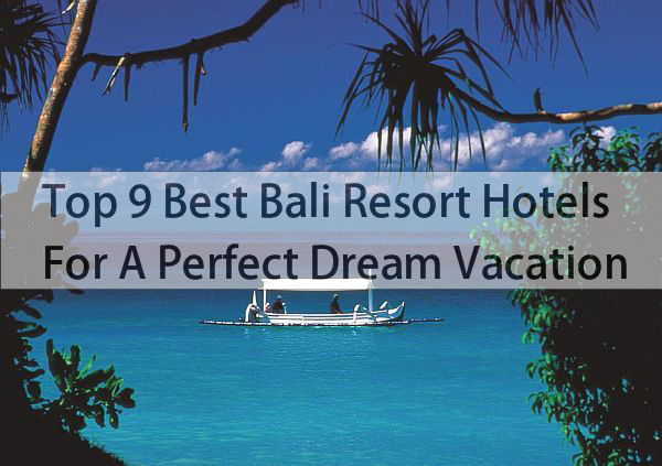 Top 9 Best Bali Resort Hotels For A Perfect Dream Vacation