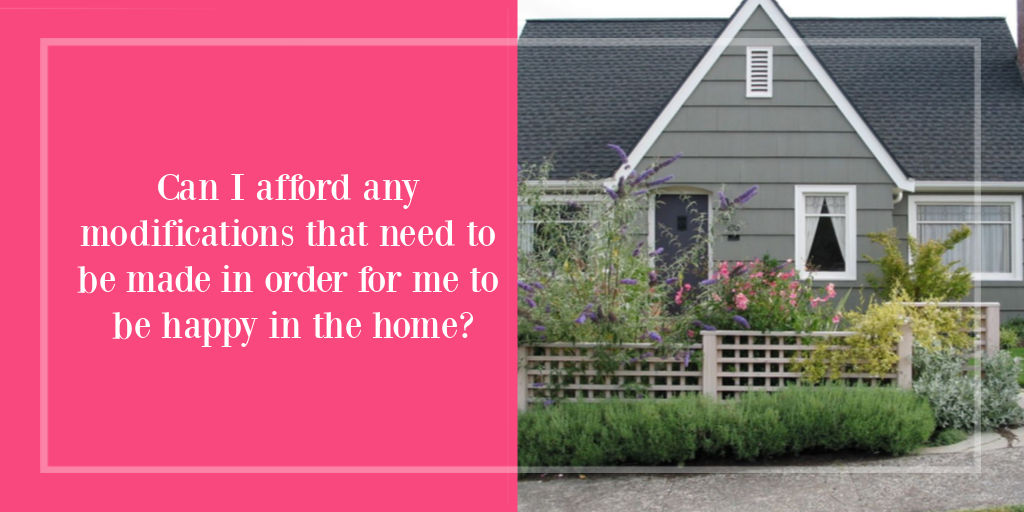 Can I afford any modifications that need to be made in order for me to be happy in the home?